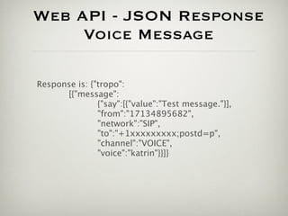 Web API - JSON Response
     Voice Message

Response is: {"tropo":
      [{"message":
               {"say":[{"value":"Tes...