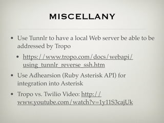 MISCELLANY

• Use Tunnlr to have a local Web server be able to be
  addressed by Tropo
  • https://www.tropo.com/docs/weba...