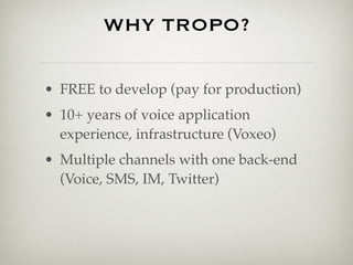 WHY TROPO?

• FREE to develop (pay for production)
• 10+ years of voice application
  experience, infrastructure (Voxeo)
•...