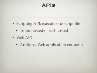 APIs

• Scripting API: execute one script ﬁle
 • Tropo-hosted or self-hosted
• Web API
 • Arbitrary Web application endpoi...