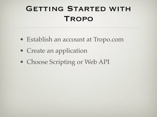 Getting Started with
         Tropo

• Establish an account at Tropo.com
• Create an application
• Choose Scripting or Web...