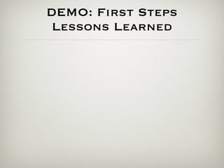 DEMO: First Steps
 Lessons Learned
 
