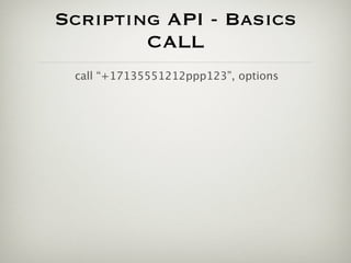Scripting API - Basics
        CALL
 call “+17135551212ppp123”, options
 