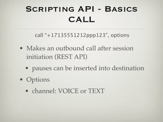 Scripting API - Basics
          CALL
     call “+17135551212ppp123”, options

• Makes an outbound call after session
  in...
