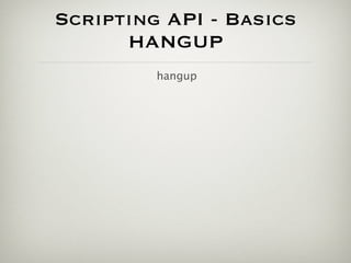 Scripting API - Basics
      HANGUP
         hangup
 