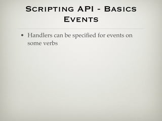 Scripting API - Basics
        Events
• Handlers can be speciﬁed for events on
  some verbs
 