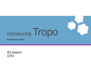 Introducing  Tropo Powered by Voxeo RJ Auburn  CTO 