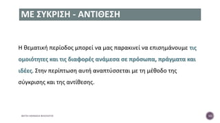 ΜΕ ΣΥΚΡΙΣΗ - ΑΝΤΙΘΕΣΗ
Η θεματική περίοδος μπορεί να μας παρακινεί να επισημάνουμε τις
ομοιότητες και τις διαφορές ανάμεσα σε πρόσωπα, πράγματα και
ιδέες. Στην περίπτωση αυτή αναπτύσσεται με τη μέθοδο της
σύγκρισης και της αντίθεσης.
ΦΑΤΣΗ ΑΘΑΝΑΣΙΑ ΦΙΛΟΛΟΓΟΣ 10
 