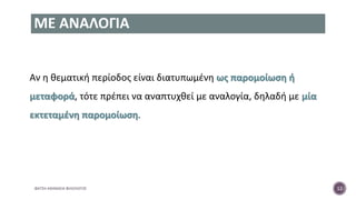 ΜΕ ΑΝΑΛΟΓΙΑ
Αν η θεματική περίοδος είναι διατυπωμένη ως παρομοίωση ή
μεταφορά, τότε πρέπει να αναπτυχθεί με αναλογία, δηλαδή με μία
εκτεταμένη παρομοίωση.
ΦΑΤΣΗ ΑΘΑΝΑΣΙΑ ΦΙΛΟΛΟΓΟΣ 12
 