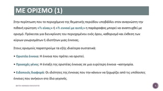 ΜΕ ΟΡΙΣΜΟ (1)
Στην περίπτωση που το περιεχόμενο της θεματικής περιόδου υποβάλλει στον αναγνώστη την
πιθανή ερώτηση «Τι είναι;» ή «Τι εννοεί με αυτό;» η παράγραφος μπορεί να αναπτυχθεί με
ορισμό. Πρόκειται για διευκρίνιση του περιεχομένου ενός όρου, καθορισμό και έκθεση των
κύριων γνωρισμάτων ή ιδιοτήτων μιας έννοιας.
Στους ορισμούς παρατηρούμε τα εξής ιδιαίτερα συστατικά:
• Οριστέα έννοια: Η έννοια που πρέπει να οριστεί.
• Προσεχές γένος: Η ένταξη της οριστέας έννοιας σε μια ευρύτερη έννοια –κατηγορία.
• Ειδοποιός διαφορά: Οι ιδιότητες της έννοιας που την κάνουν να ξεχωρίζει από τις υπόλοιπες
έννοιες που ανήκουν στο ίδιο γεγονός.
ΦΑΤΣΗ ΑΘΑΝΑΣΙΑ ΦΙΛΟΛΟΓΟΣ 5
 