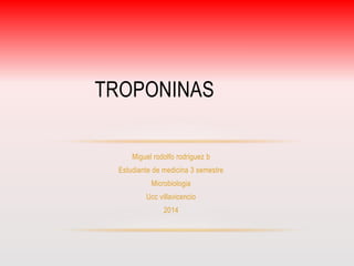 TROPONINAS 
Miguel rodolfo rodriguez b 
Estudiante de medicina 3 semestre 
Microbiologia 
Ucc villavicencio 
2014 
 