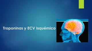 Troponinas y ECV Isquémico
 La prevalencia de las troponinas elevadas en paciente con
ECV es aprox 34%.
 La superposició...