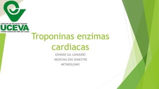 Troponinas enzimas
cardiacas
EDWARD GIL LONDOÑO
MEDICINA 2DO SEMESTRE
METABOLISMO
 
