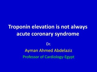 Troponin elevation is not always
acute coronary syndrome
Dr.
Ayman Ahmed Abdelaziz
Professor of Cardiology-Egypt
 