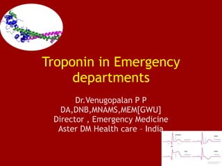 Troponin in Emergency
departments
Dr.Venugopalan P P
DA,DNB,MNAMS,MEM[GWU]
Director , Emergency Medicine
Aster DM Health care – India
 