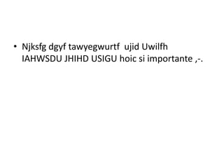 • Njksfg dgyf tawyegwurtf ujid Uwilfh
IAHWSDU JHIHD USIGU hoic si importante ,-.
 