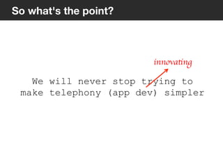 13
So what's the point?
We will never stop trying to
make telephony (app dev) simpler
innovating	

 