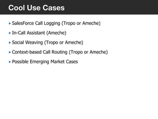„ SalesForce Call Logging (Tropo or Ameche)
„ In-Call Assistant (Ameche)
„ Social Weaving (Tropo or Ameche)
„ Context-based Call Routing (Tropo or Ameche)
„ Possible Emerging Market Cases
23
Cool Use Cases
 