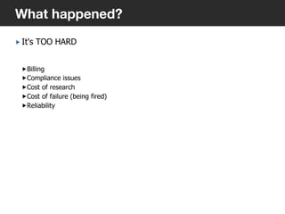 „ It's TOO HARD
„ Billing
„ Compliance issues
„ Cost of research
„ Cost of failure (being fired)
„ Reliability
7
What happened?
 