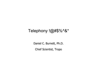 Telephony !@#$%^&*
Daniel C. Burnett, Ph.D.
Chief Scientist, Tropo
1
 
