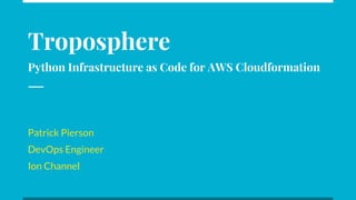 Troposphere
Python Infrastructure as Code for AWS Cloudformation
Patrick Pierson
DevOps Engineer
Ion Channel
 