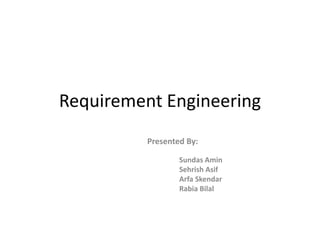 Requirement Engineering
Presented By:
Sundas Amin
Sehrish Asif
Arfa Skendar
Rabia Bilal
 