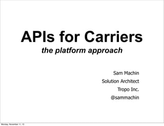 APIs for Carriers
the platform approach
Sam Machin
Solution Architect
Tropo Inc.
@sammachin

1

Monday, November 11, 13

 