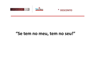 DESCONTO




“Se tem no meu, tem no seu!”
 