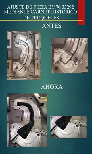 AJUSTE DE PIEZA BM70 33292
MEDIANTE CARNET HISTÓRICO
DE TROQUELES
ANTES
AHORA
 