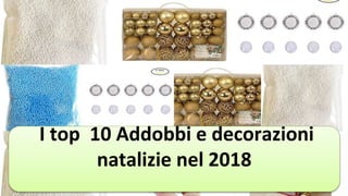 I top 10 Addobbi e decorazioni
natalizie nel 2018
 