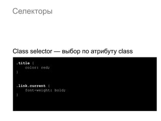 Селекторы




Class selector — выбор по атрибуту class
 .title {
     color: red;
 }


 .link.current {
     font-weight: bold;
 }
 