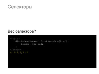 Селекторы




Вес селектора?
 <style>
     div.b-head-search form#search a[href] {
          border: 3px red;
     }
 </style>
 /* 0,1,2,3 */
 