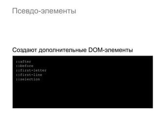 Псевдо-элементы




Создают дополнительные DOM-элементы
::after
::before
::first-letter
::first-line
::selection
 