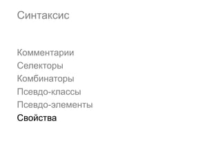 Синтаксис


Комментарии
Селекторы
Комбинаторы
Псевдо-классы
Псевдо-элементы
Свойства
 