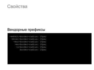 Свойства




Вендорные префиксы
-webkit-border-radius:   10px;
 -khtml-border-radius:   10px;
   -moz-border-radius:   10px;
    -ms-border-radius:   10px;
     -o-border-radius:   10px;
        border-radius:   10px;
 