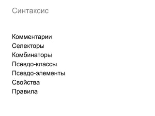 Синтаксис


Комментарии
Селекторы
Комбинаторы
Псевдо-классы
Псевдо-элементы
Свойства
Правила
 