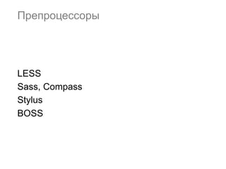 Препроцессоры




LESS
Sass, Compass
Stylus
BOSS
 