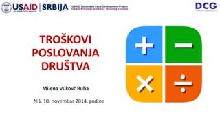 TROŠKOVI
POSLOVANJA
DRUŠTVA
Milena Vukovć Buha
Niš, 18. novembar 2014. godine
 