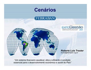 Cenários




                                                  Roberto Luis Troster
                                                  troster@febraban.org.br



 “Um sistema financeiro saudável, ético e eficiente é condição
essencial para o desenvolvimento econômico e social do País”
 