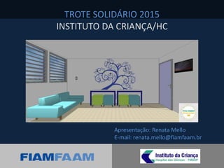 Apresentação: Renata Mello
E-mail: renata.mello@fiamfaam.br
TROTE SOLIDÁRIO 2015
INSTITUTO DA CRIANÇA/HC
 