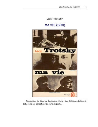 Léon Trotsky, Ma vie (1930) 4
Léon TROTSKY
MA VIE (1930)
Traduction de Maurice Parijanine. Paris : Les Éditions Gallimard,
1953, 692 pp. Collection : Le livre de poche.
 