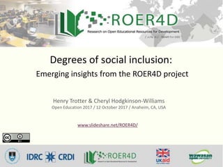 Degrees of social inclusion:
Emerging insights from the ROER4D project
Henry Trotter & Cheryl Hodgkinson-Williams
Open Education 2017 / 12 October 2017 / Anaheim, CA, USA
www.slideshare.net/ROER4D/
 