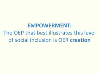 EMPOWERMENT:
The OEP that best illustrates this level
of social inclusion is OER creation
 