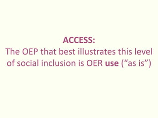 ACCESS:
The OEP that best illustrates this level
of social inclusion is OER use (“as is”)
 