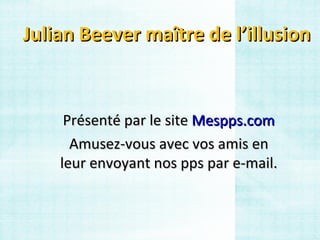 Julian Beever maître de l’illusion Présenté par le site  Mespps.com Amusez-vous avec vos amis en leur envoyant nos pps par e-mail. 