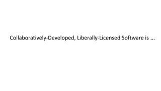Collaboratively-Developed,	Liberally-Licensed	Software	is …
 
