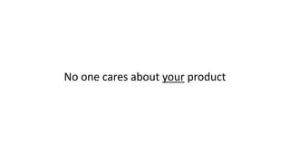 No	one	cares	about	your product
 