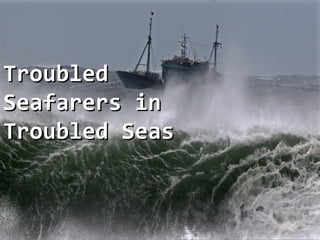 TroubledTroubled
Seafarers inSeafarers in
Troubled SeasTroubled Seas
 
