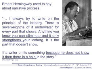 Ernest Hemingway used to say 
about narrative process: 
“… I always try to write on the 
principle of the iceberg. There i...