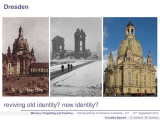 Dresden 
Memory: Forgetting and Creating - Interdisciplinary Conference in Gdańsk - 11th – 12th September 2014 
Troubled S...